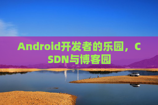 Android开发者的乐园，CSDN与博客园